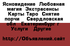Ясновидение. Любовная магия. Экстрасенсы. Карты Таро. Снятие порчи  - Свердловская обл., Екатеринбург г. Услуги » Другие   
